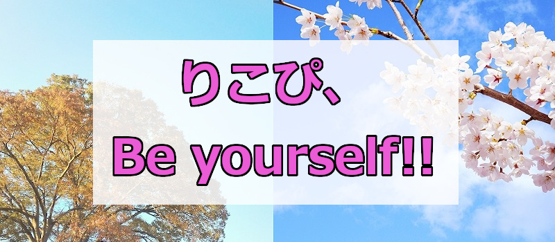 りこぴ、Be yourself!!
